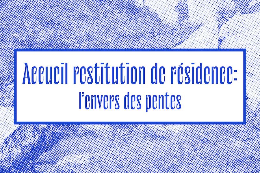 Restitution de Résidence 2021 l envers des pentes Réseau Documents d